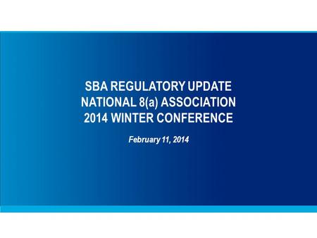 SBA REGULATORY UPDATE NATIONAL 8(a) ASSOCIATION 2014 WINTER CONFERENCE February 11, 2014.