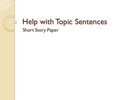 Help with Topic Sentences Short Story Paper. Where to begin Start by identifying the main point of the paragraph. ◦ Body Paragraph One: Conflict and Character.