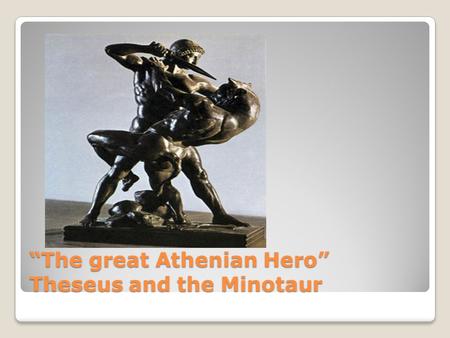 “The great Athenian Hero” Theseus and the Minotaur