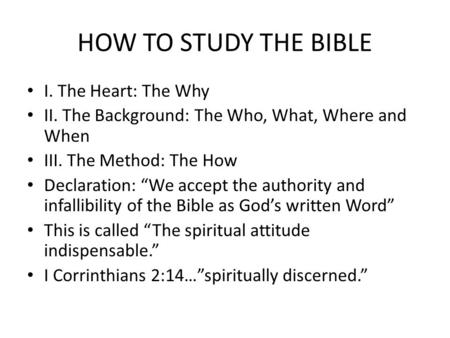 HOW TO STUDY THE BIBLE I. The Heart: The Why II. The Background: The Who, What, Where and When III. The Method: The How Declaration: “We accept the authority.