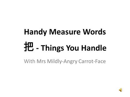 With Mrs Mildly-Angry Carrot-Face Handy Measure Words 把 - Things You Handle.