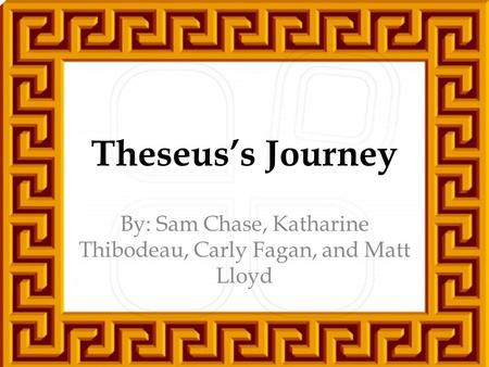 Theseus’s Journey By: Sam Chase, Katharine Thibodeau, Carly Fagan, and Matt Lloyd.