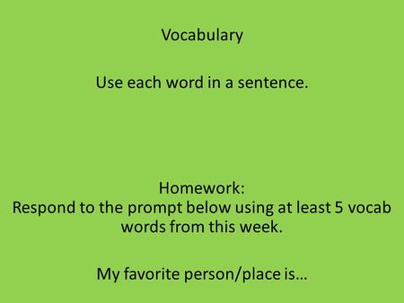 Vocabulary Use each word in a sentence. Homework: Respond to the prompt below using at least 5 vocab words from this week. My favorite person/place is…