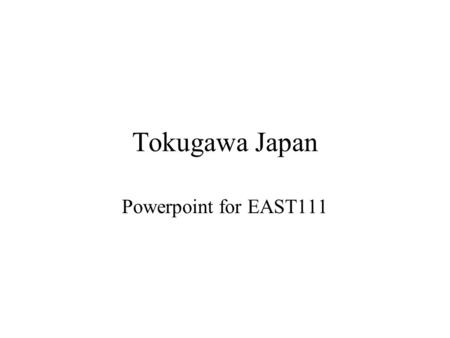 Tokugawa Japan Powerpoint for EAST111. Historical overview Aristocratic Society –Yamato state formation –Heijo (Nara), Heian (Kyoto) Warrior Society –Kamakura,