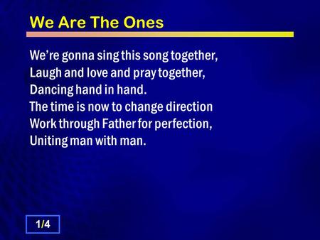 We Are The Ones We’re gonna sing this song together, Laugh and love and pray together, Dancing hand in hand. The time is now to change direction Work through.