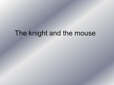 The knight and the mouse Once upon a time a knight called Bowie. And a mouse called Hefty. Hefty had a dream. He had always dreamt about becoming a knight.