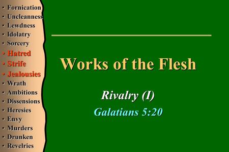Works of the Flesh Rivalry (I) Galatians 5:20 FornicationFornication UncleannessUncleanness LewdnessLewdness IdolatryIdolatry SorcerySorcery HatredHatred.
