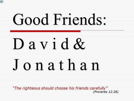 Good Friends: D a v i d & J o n a t h a n “The righteous should choose his friends carefully” (Proverbs 12:26)