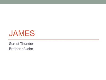 JAMES Son of Thunder Brother of John. James Son of Zebedee (Mark 3:17) Son of Thunder (Mark 3:17) Older brother to John the Apostle One of the inner circle.