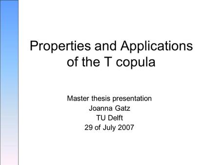Master thesis presentation Joanna Gatz TU Delft 29 of July 2007 Properties and Applications of the T copula.