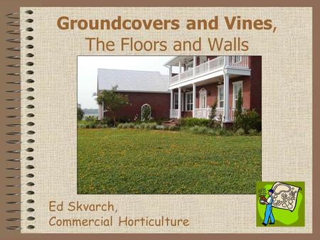 Groundcovers and Vines, The Floors and Walls Ed Skvarch, Commercial Horticulture.