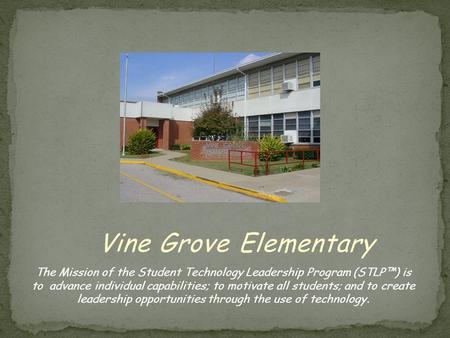 Vine Grove Elementary The Mission of the Student Technology Leadership Program (STLP™) is to advance individual capabilities; to motivate all students;