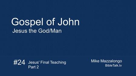 Mike Mazzalongo BibleTalk.tv Gospel of John Jesus the God/Man #24 Jesus' Final Teaching Part 2.