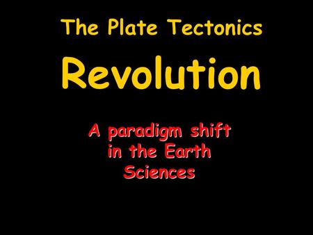 The Plate Tectonics Revolution A paradigm shift in the Earth Sciences.