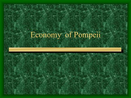 Economy of Pompeii. Work? Atrium (VII.1.46) Types of Economic Activity AGRICULTURE,Craft and Commerce, Shops and Markets, Bars and Inns.