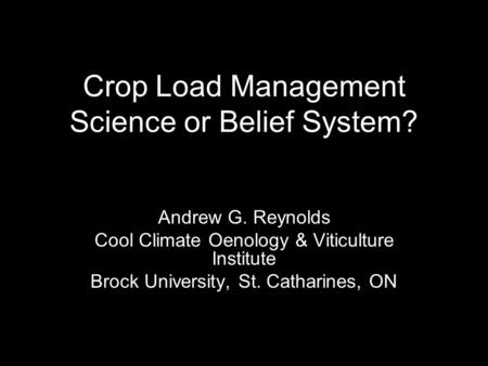 Crop Load Management Science or Belief System? Andrew G. Reynolds Cool Climate Oenology & Viticulture Institute Brock University, St. Catharines, ON.
