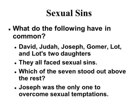Sexual Sins What do the following have in common? David, Judah, Joseph, Gomer, Lot, and Lot's two daughters They all faced sexual sins. Which of the seven.