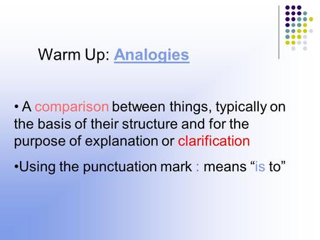 Warm Up: Analogies A comparison between things, typically on the basis of their structure and for the purpose of explanation or clarification Using the.