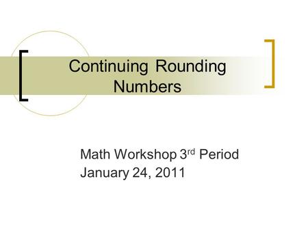 Continuing Rounding Numbers Math Workshop 3 rd Period January 24, 2011.