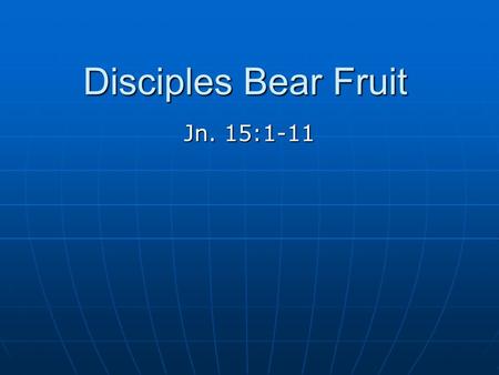 Disciples Bear Fruit Jn. 15:1-11. Israel Was God’s Vine “For the vineyard of the Lord of hosts is the house of Israel, and the men of Judah are His pleasant.