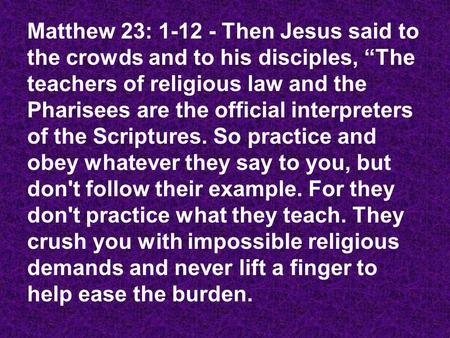 Matthew 23: 1-12 - Then Jesus said to the crowds and to his disciples, “The teachers of religious law and the Pharisees are the official interpreters of.