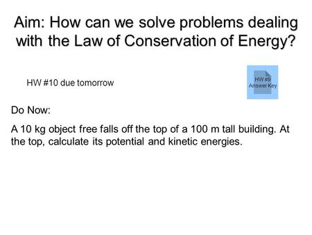 Aim: How can we solve problems dealing with the Law of Conservation of Energy? HW #10 due tomorrow Do Now: A 10 kg object free falls off the top of a 100.