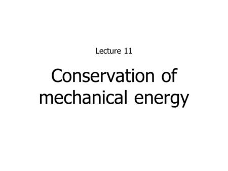 Conservation of mechanical energy Lecture 11. 2 Conservation of Mechanical Energy Under the influence of conservative forces only (i.e. no friction or.