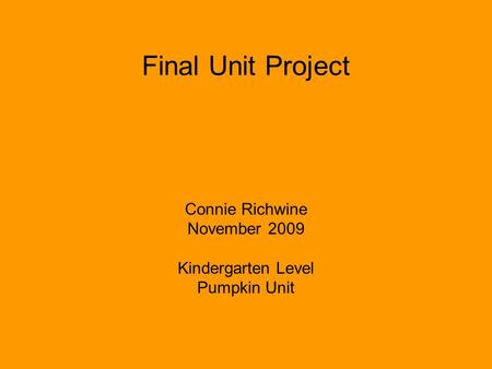 Final Unit Project Connie Richwine November 2009 Kindergarten Level Pumpkin Unit.