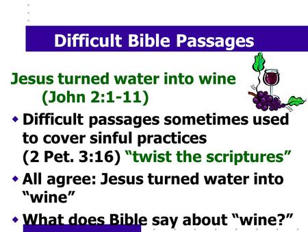 Difficult Bible Passages Jesus turned water into wine (John 2:1-11) wDifficult passages sometimes used to cover sinful practices (2 Pet. 3:16) “twist the.