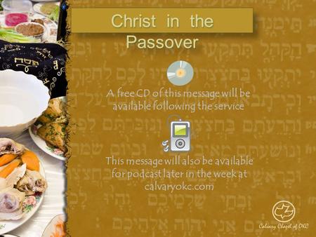 Christ in the Passover A free CD of this message will be available following the service This message will also be available for podcast later in the week.
