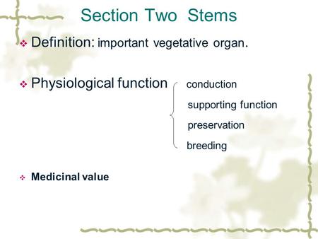 Section Two Stems  Definition: important vegetative organ.  Physiological function conduction supporting function preservation breeding  Medicinal value.