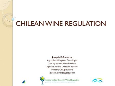 CHILEAN WINE REGULATION Joaquín D. Almarza Agricultural Engineer Oenologist Subdepartment Vines & Wines Agricultural and Livestock Service Ministry Of.