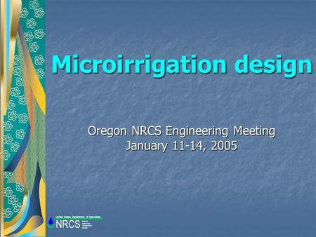 Microirrigation design Oregon NRCS Engineering Meeting January 11-14, 2005 Natural Resources Conservation Service NRCS United States Department of Agriculture.