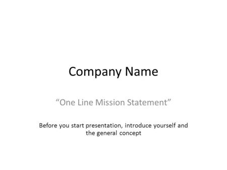 Company Name “One Line Mission Statement” Before you start presentation, introduce yourself and the general concept.