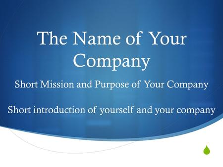  The Name of Your Company Short Mission and Purpose of Your Company Short introduction of yourself and your company.