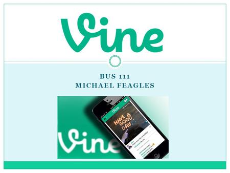 BUS 111 MICHAEL FEAGLES. What is Vine? Vine is a mobile app owned by Twitter that allows users to create & post short, looping videos in a simple & fun.