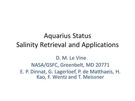 Aquarius Status Salinity Retrieval and Applications D. M. Le Vine NASA/GSFC, Greenbelt, MD 20771 E. P. Dinnat, G. Lagerloef, P. de Matthaeis, H. Kao, F.