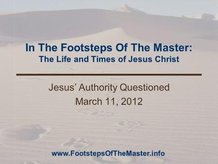In The Footsteps Of The Master: The Life and Times of Jesus Christ Jesus’ Authority Questioned March 11, 2012 www.FootstepsOfTheMaster.info.