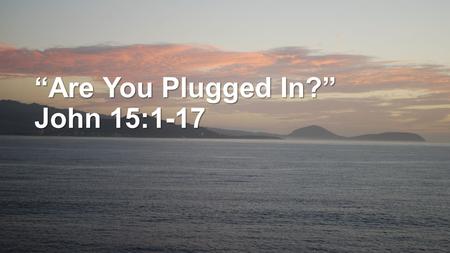 “Are You Plugged In?” John 15:1-17. Which do you really want? GOD Me.
