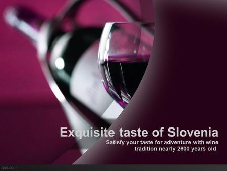 Exquisite taste of Slovenia Satisfy your taste for adventure with wine tradition nearly 2600 years old.