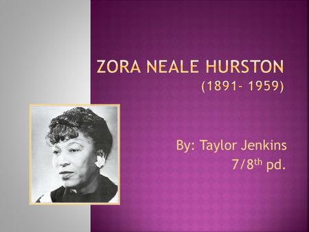 By: Taylor Jenkins 7/8 th pd..  Zora Neale Hurston was born on January 7, 1891 in Notasulga, Alabama to John and Lucy Hurston but grew up in Eatonville,