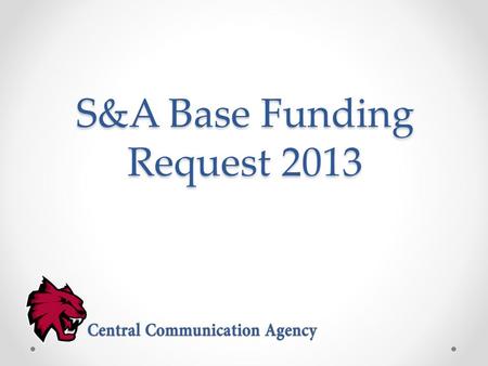 S&A Base Funding Request 2013. About Central Communication Agency Central Communication Agency is a strategic communication, student-run, full-service.