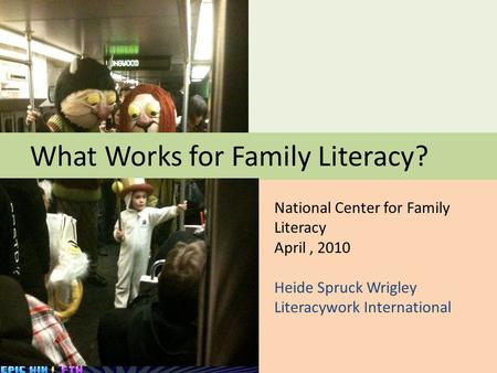 National Center for Family Literacy April, 2010 Heide Spruck Wrigley Literacywork International What Works for Family Literacy?