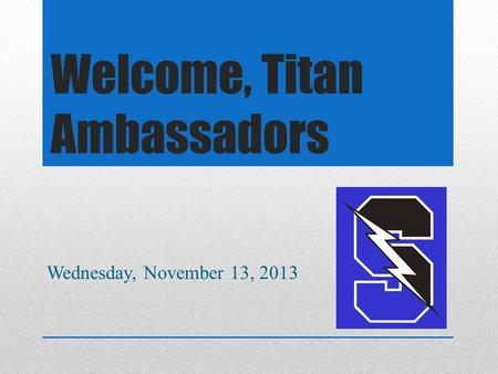 Welcome, Titan Ambassadors Wednesday, November 13, 2013.