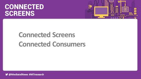@MediatelNews #MTresearch Event partners: Connected Screens Connected Consumers.