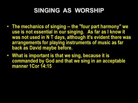 The mechanics of singing -- the four part harmony we use is not essential in our singing. As far as I know it was not used in N T days, although it's.