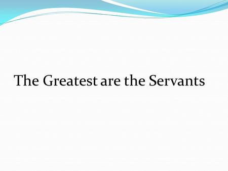 The Greatest are the Servants