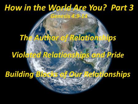 The Author of Relationships Violated Relationships and Pri de Building Blocks of Our Relationships How in the World Are You? Part 3 Genesis 4:9-14.