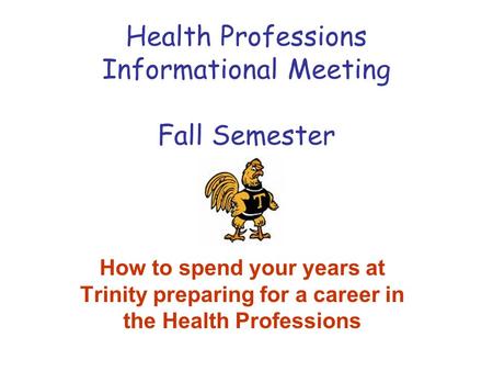 Health Professions Informational Meeting Fall Semester How to spend your years at Trinity preparing for a career in the Health Professions.
