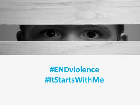 #ENDviolence #ItStartsWithMe. Violence against Children Violence against children occurs every day, everywhere. – Slaps of an upset parent to control.